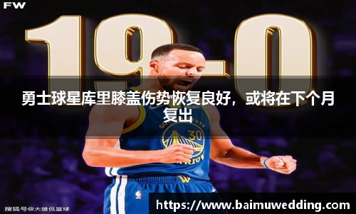 勇士球星库里膝盖伤势恢复良好，或将在下个月复出