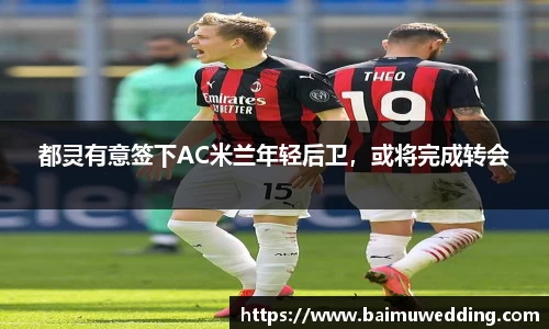 都灵有意签下AC米兰年轻后卫，或将完成转会