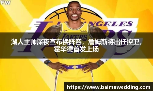 湖人主帅深夜宣布换阵容，詹姆斯将出任控卫，霍华德首发上场