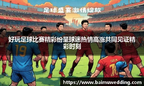 好玩足球比赛精彩纷呈球迷热情高涨共同见证精彩时刻