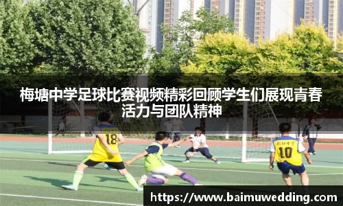 梅塘中学足球比赛视频精彩回顾学生们展现青春活力与团队精神