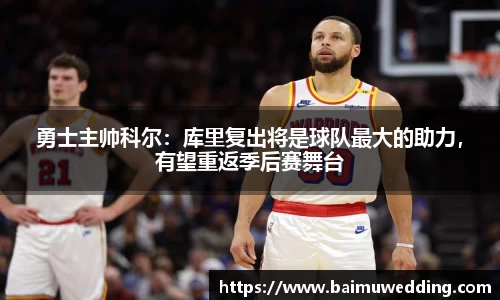 勇士主帅科尔：库里复出将是球队最大的助力，有望重返季后赛舞台