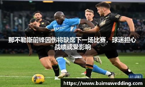 那不勒斯前锋因伤将缺席下一场比赛，球迷担心战绩或受影响
