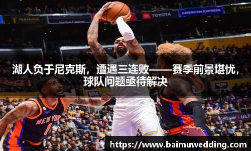 湖人负于尼克斯，遭遇三连败——赛季前景堪忧，球队问题亟待解决