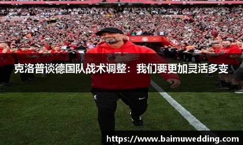 克洛普谈德国队战术调整：我们要更加灵活多变