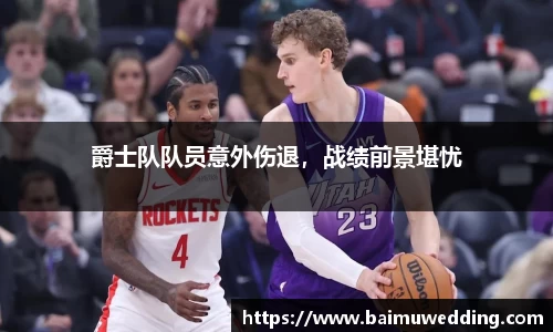 爵士队队员意外伤退，战绩前景堪忧