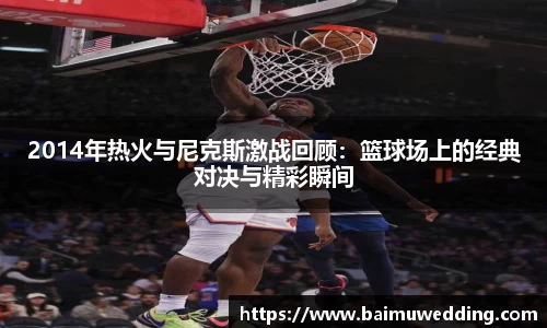 2014年热火与尼克斯激战回顾：篮球场上的经典对决与精彩瞬间
