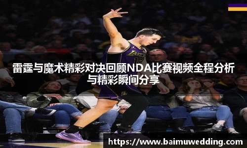 雷霆与魔术精彩对决回顾NDA比赛视频全程分析与精彩瞬间分享