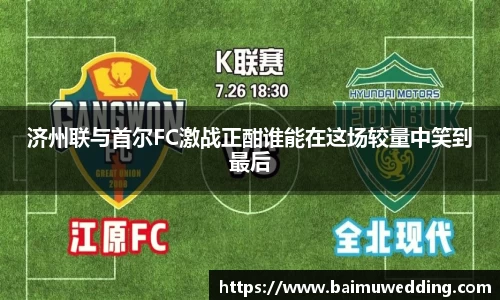 济州联与首尔FC激战正酣谁能在这场较量中笑到最后