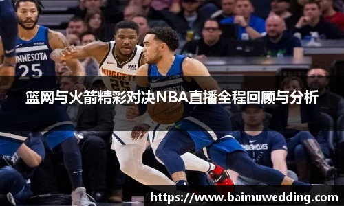 篮网与火箭精彩对决NBA直播全程回顾与分析