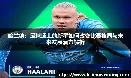 哈兰德：足球场上的新星如何改变比赛格局与未来发展潜力解析