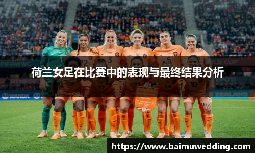 荷兰女足在比赛中的表现与最终结果分析