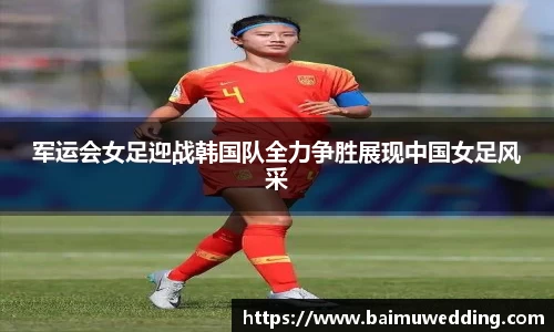 军运会女足迎战韩国队全力争胜展现中国女足风采