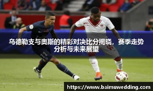 乌德勒支与奥斯的精彩对决比分揭晓，赛季走势分析与未来展望