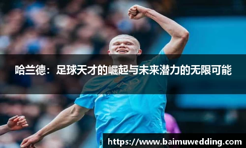 哈兰德：足球天才的崛起与未来潜力的无限可能