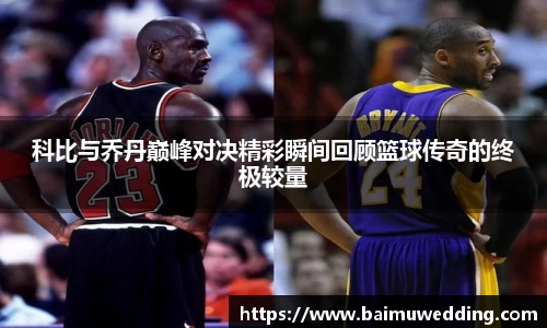 科比与乔丹巅峰对决精彩瞬间回顾篮球传奇的终极较量