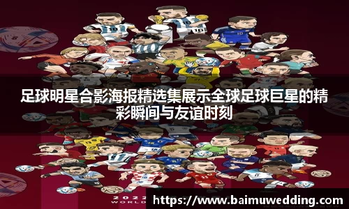 足球明星合影海报精选集展示全球足球巨星的精彩瞬间与友谊时刻