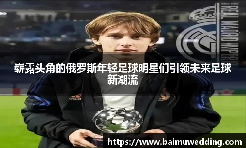 崭露头角的俄罗斯年轻足球明星们引领未来足球新潮流