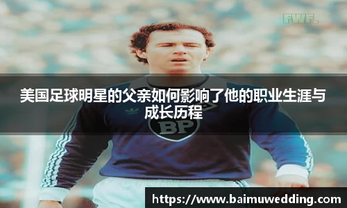 美国足球明星的父亲如何影响了他的职业生涯与成长历程